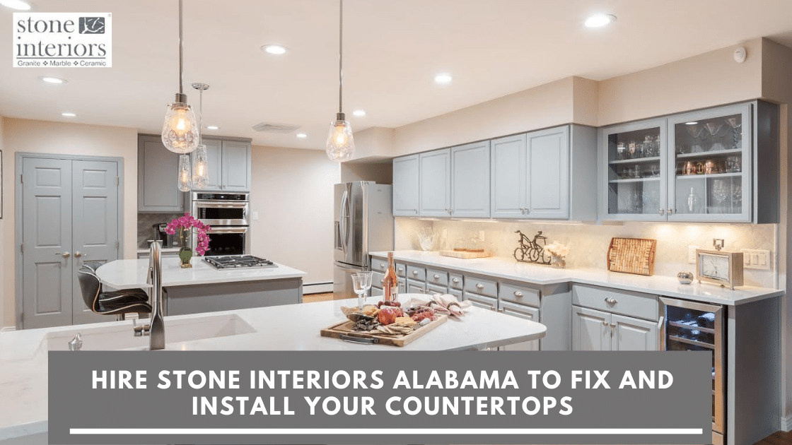 Hire Stone Interiors Alabama To Fix and Install your Countertops