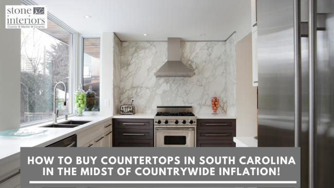How To Buy Countertops In South Carolina In The Midst Of Countrywide Inflation!