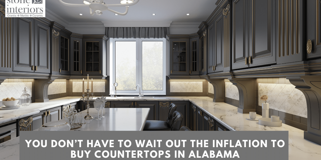 You Don’t Have To Wait Out The Inflation To Buy Countertops In Alabama