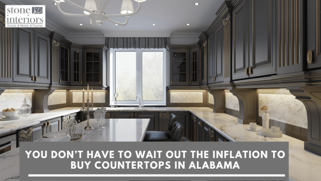You Don’t Have To Wait Out The Inflation To Buy Countertops In Alabama