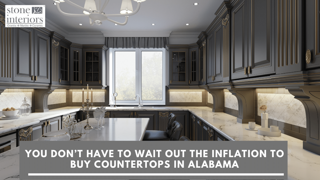 You Don’t Have To Wait Out The Inflation To Buy Countertops In Alabama