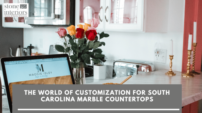 The World of Customization For South Carolina Marble Countertops