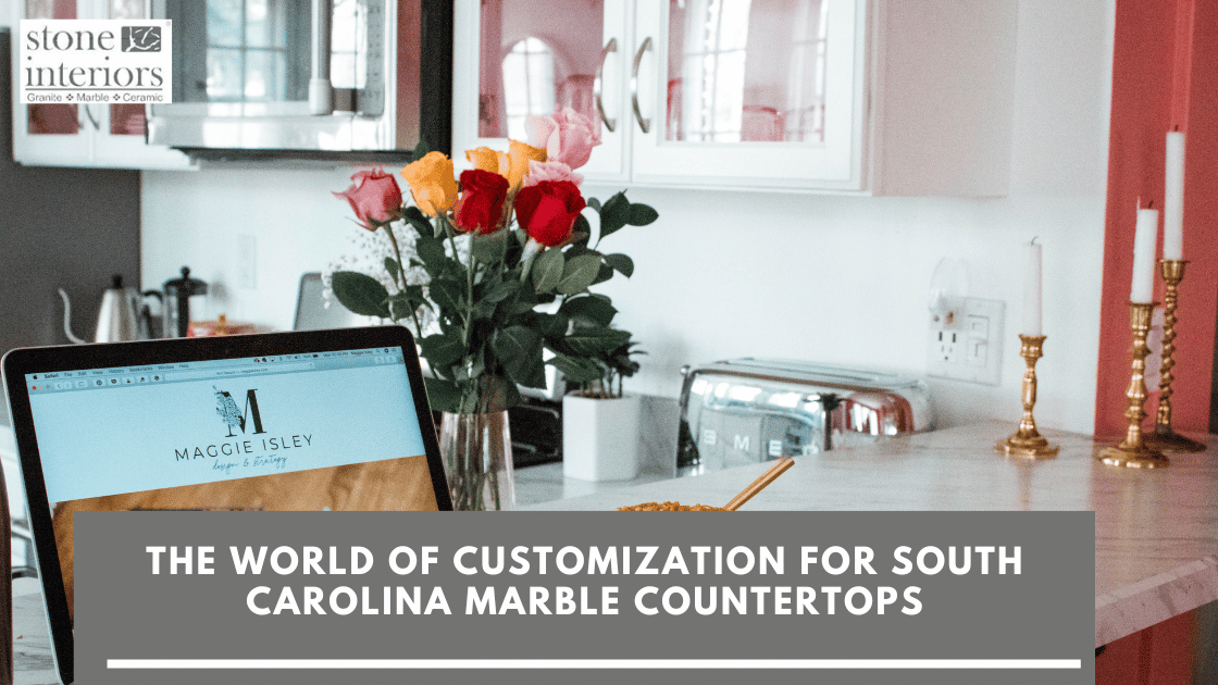 The World of Customization For South Carolina Marble Countertops