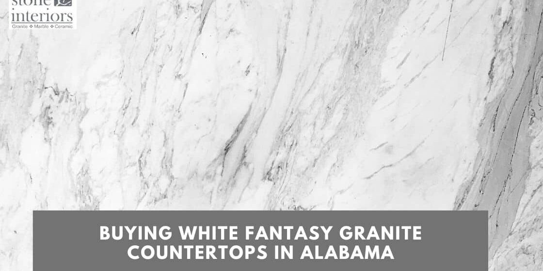 BUYING WHITE FANTASY GRANITE COUNTERTOPS IN ALABAMA