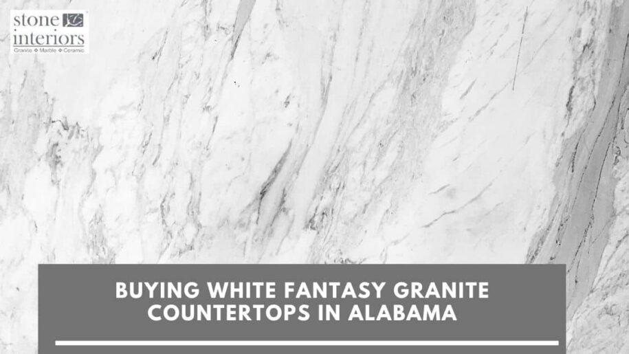 BUYING WHITE FANTASY GRANITE COUNTERTOPS IN ALABAMA