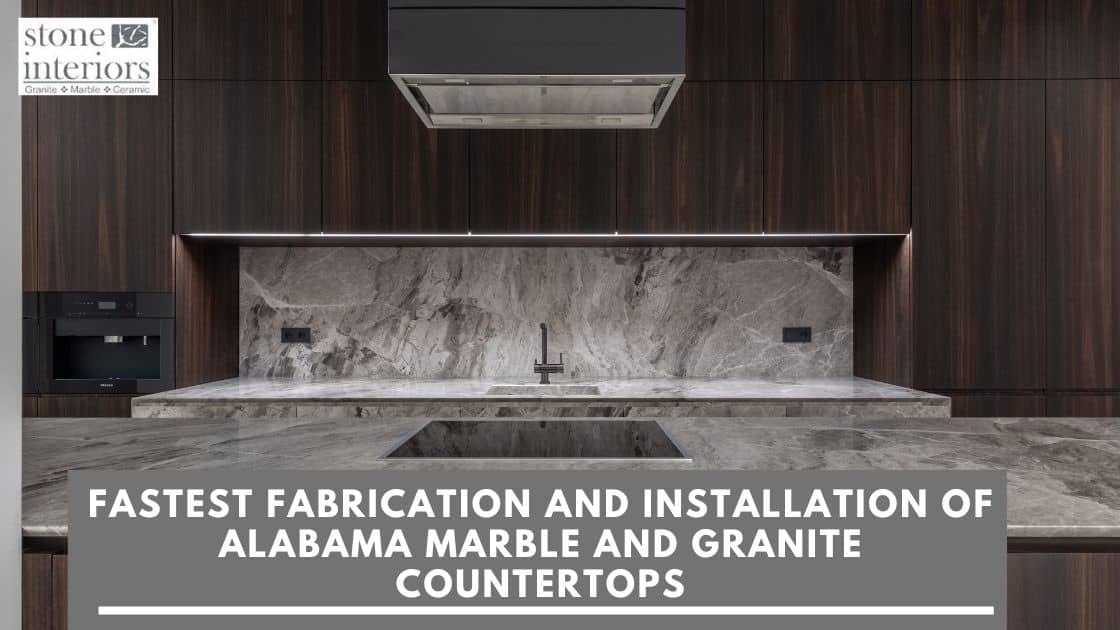 FASTEST FABRICATION AND INSTALLATION OF ALABAMA MARBLE AND GRANITE COUNTERTOPS