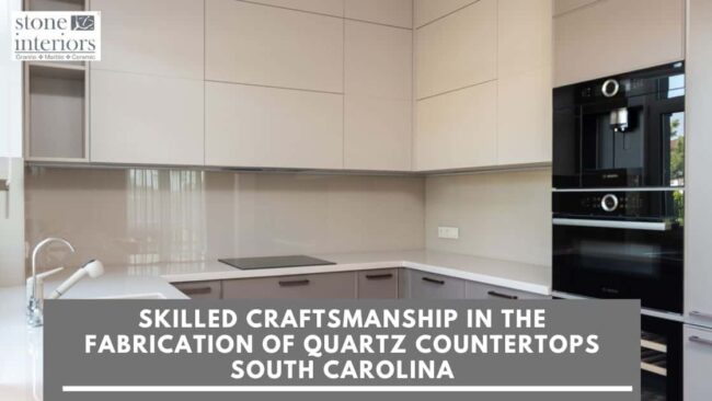 Skilled Craftsmanship In The Fabrication of Quartz Countertops South Carolina