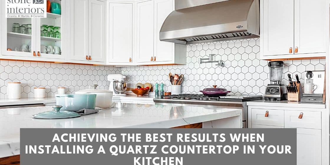 Achieving the Best Results When Installing a Quartz Countertop in Your Kitchen