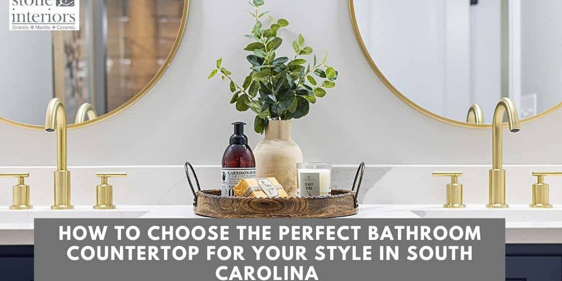 How to Choose the Perfect Bathroom Countertop for Your Style in South Carolina