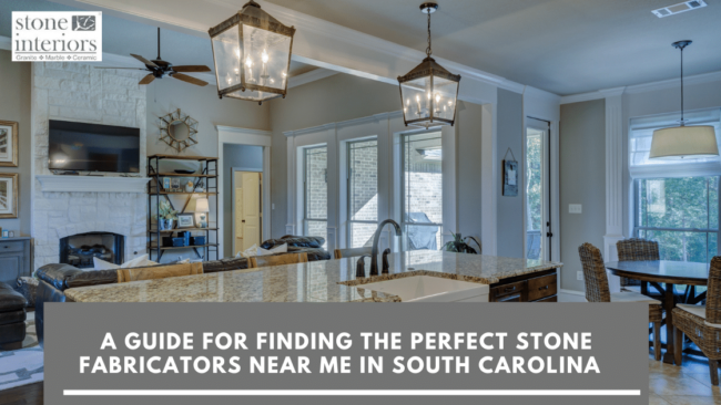 A Guide for Finding the Perfect Stone Fabricators Near Me in South Carolina