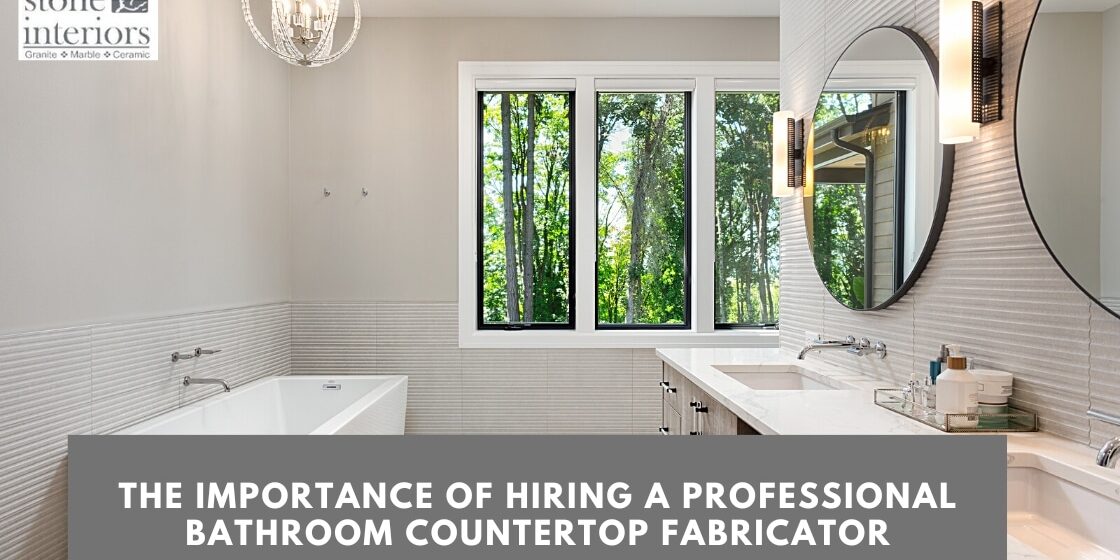 The Importance of Hiring a Professional Bathroom Countertop Fabricator