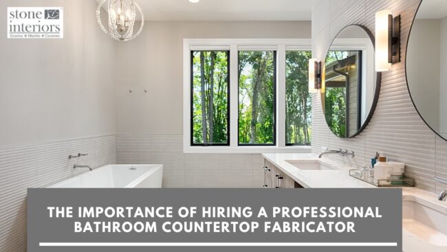 The Importance of Hiring a Professional Bathroom Countertop Fabricator