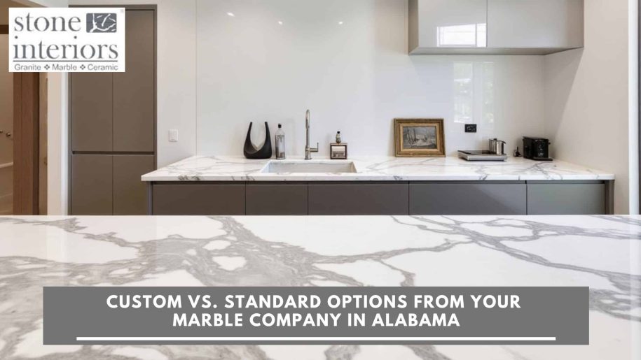 Custom vs. Standard Options from Your Marble Company in Alabama Marble company in Alabama